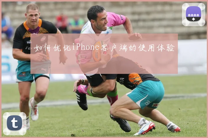 如何优化iPhone客户端的使用体验