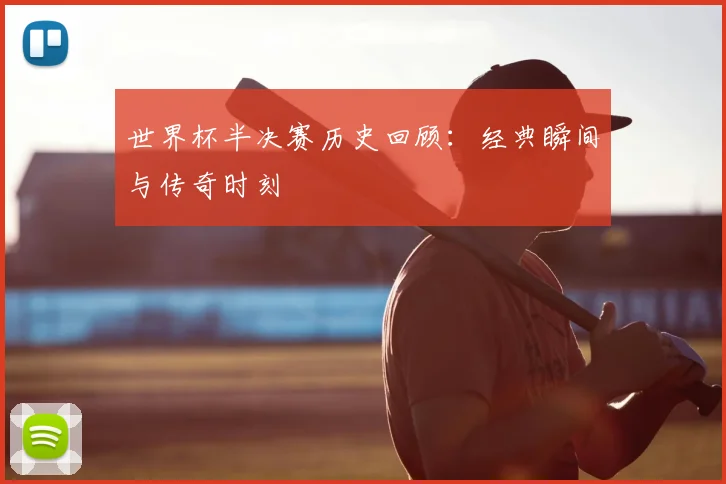 世界杯半决赛历史回顾：经典瞬间与传奇时刻