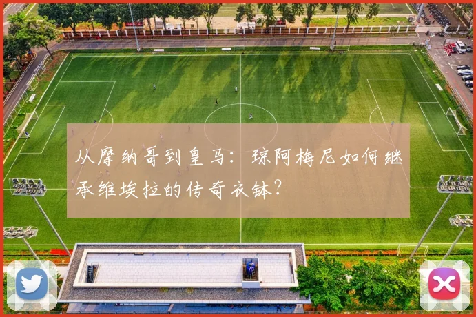 从摩纳哥到皇马:琼阿梅尼如何继承维埃拉的传奇衣钵?