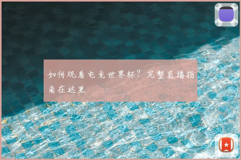 如何观看电竞世界杯？完整直播指南在这里