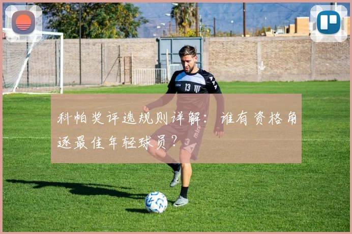 科帕奖评选规则详解：谁有资格角逐最佳年轻球员？
