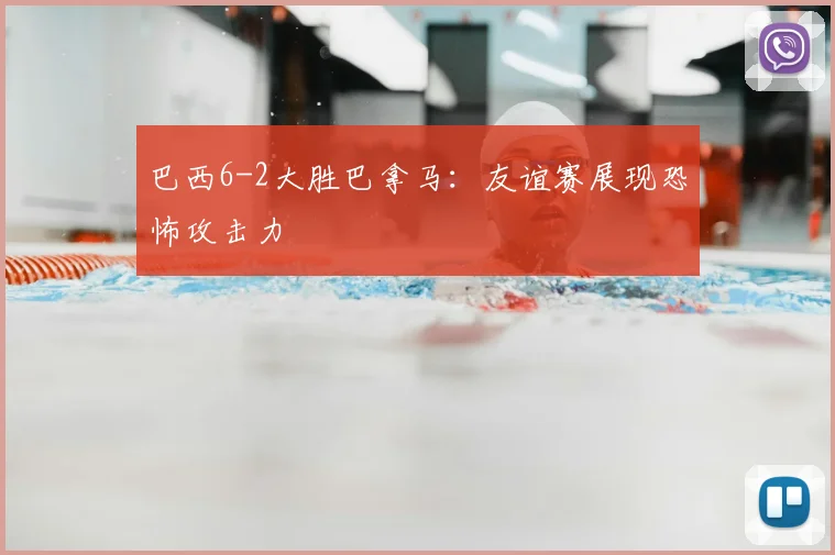 巴西6-2大胜巴拿马：友谊赛展现恐怖攻击力