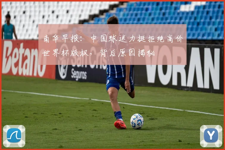 南华早报：中国球迷力挺拒绝高价世界杯版权，背后原因揭秘