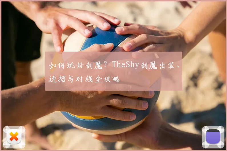 如何玩好剑魔？TheShy剑魔出装、连招与对线全攻略