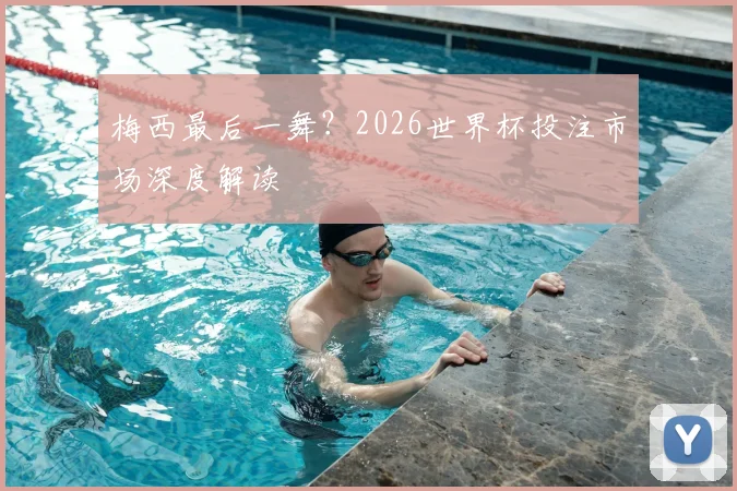 梅西最后一舞?2026世界杯投注市场深度解读