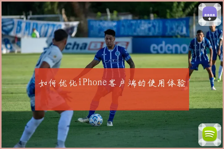 如何优化iPhone客户端的使用体验