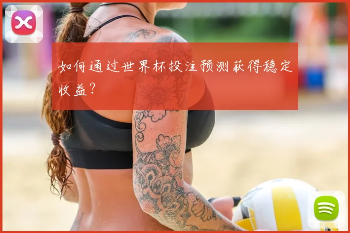 如何通过世界杯投注预测获得稳定收益?