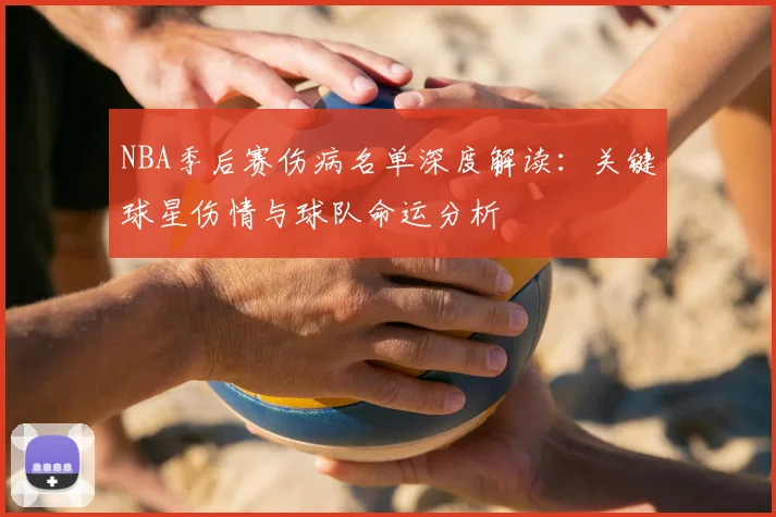 NBA季后赛伤病名单深度解读：关键球星伤情与球队命运分析