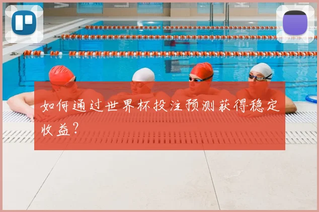 如何通过世界杯投注预测获得稳定收益？