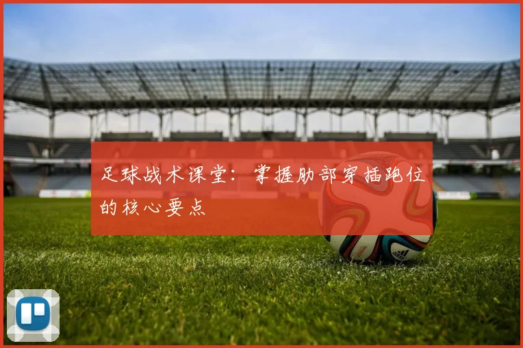 足球战术课堂：掌握肋部穿插跑位的核心要点