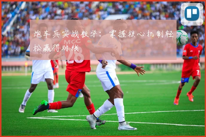 炮车兵实战教学:掌握核心机制轻松赢得对线