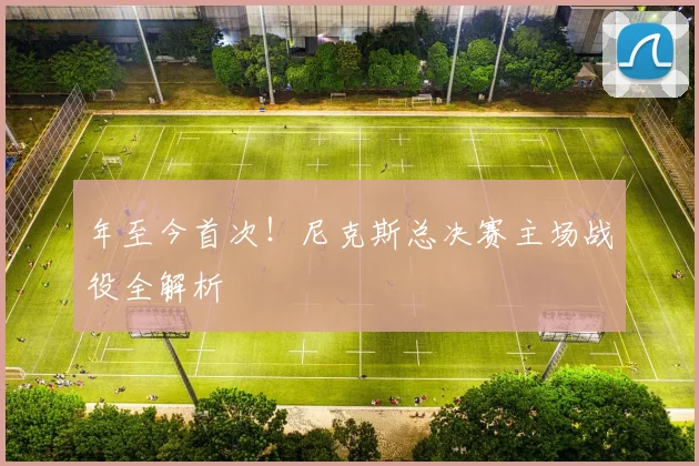 年至今首次！尼克斯总决赛主场战役全解析