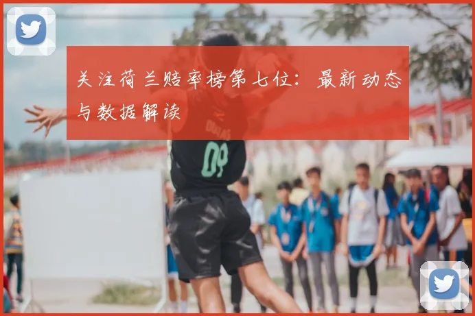 关注荷兰赔率榜第七位：最新动态与数据解读