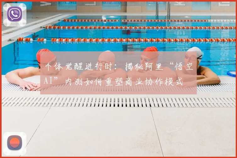 个体觉醒进行时：揭秘阿里“悟空AI”内测如何重塑商业协作模式