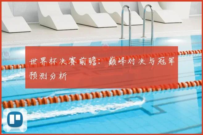 世界杯决赛前瞻：巅峰对决与冠军预测分析