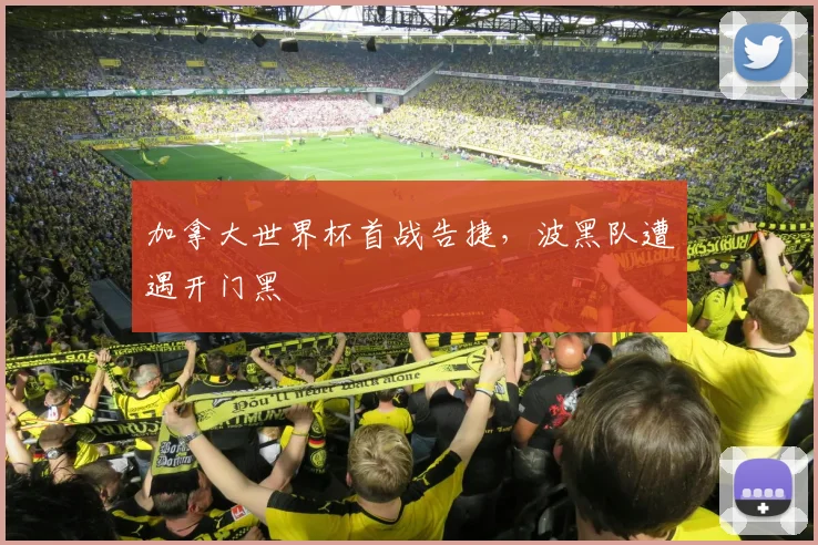 加拿大世界杯首战告捷,波黑队遭遇开门黑