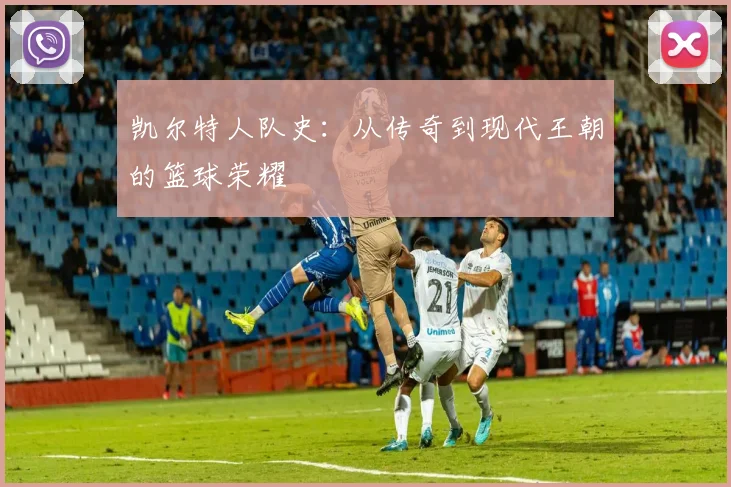 凯尔特人队史：从传奇到现代王朝的篮球荣耀