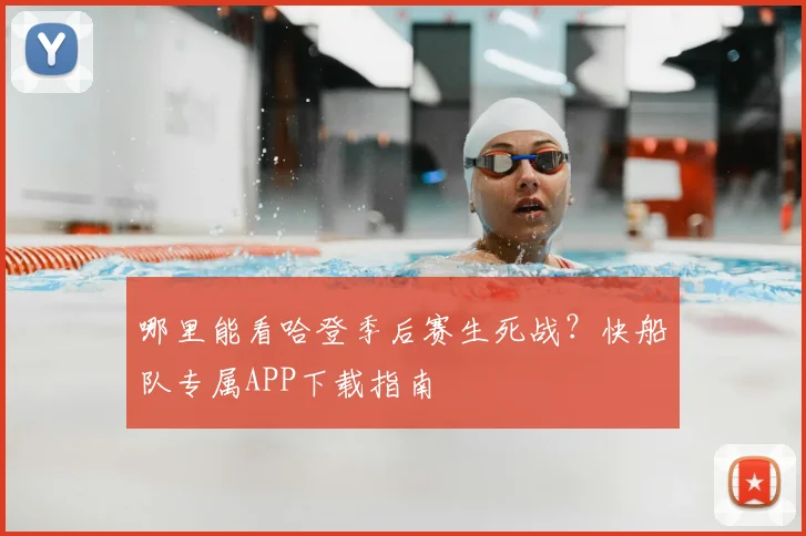 哪里能看哈登季后赛生死战？快船队专属APP下载指南